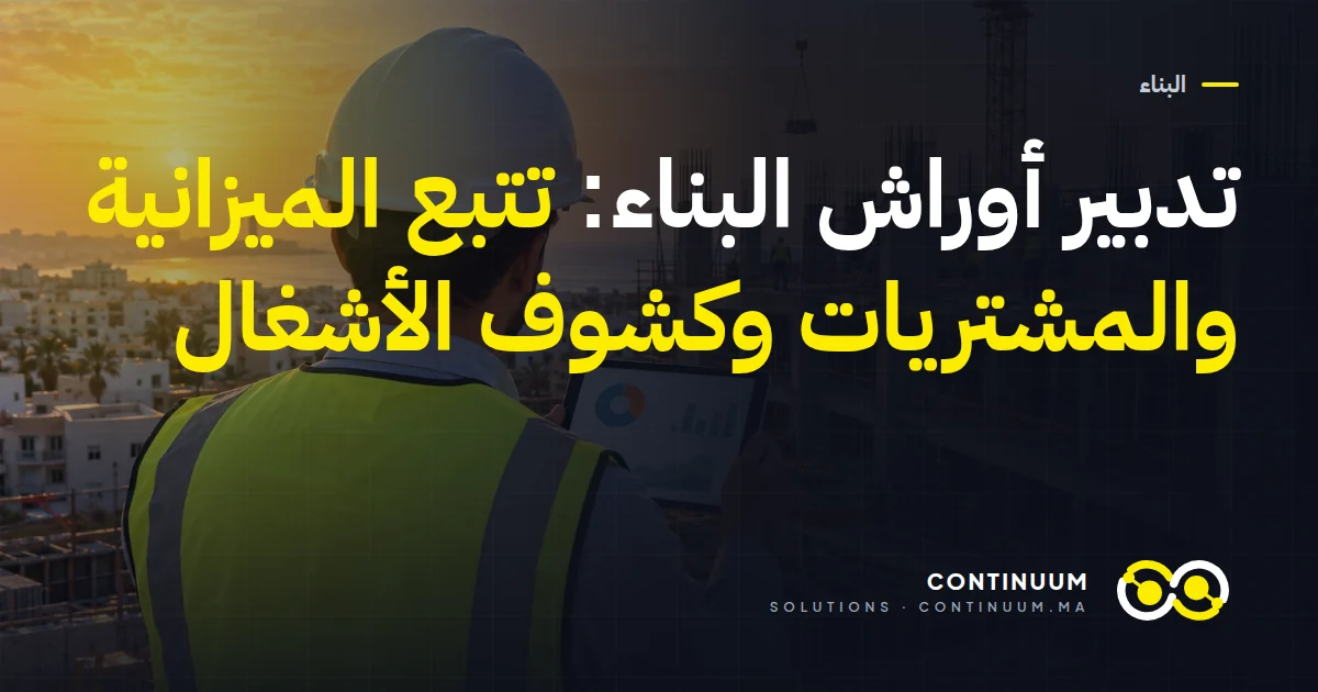 تدبير أوراش البناء: تتبع الميزانية والمشتريات وكشوف الأشغال
